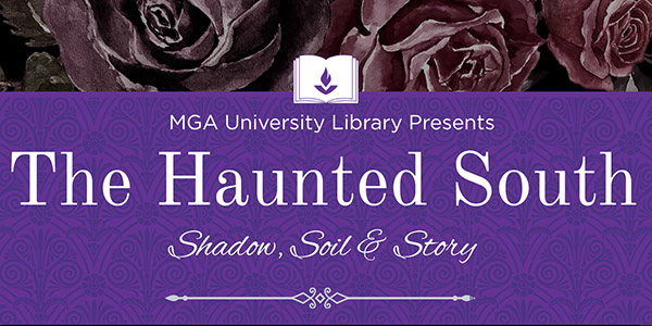 Graphic image reading, "MGA University Library presents The Haunted South: Shadow, Soil, & Story"